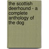 The Scottish Deerhound - a Complete Anthology of the Dog door Authors Various