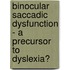 Binocular Saccadic Dysfunction - A Precursor to Dyslexia?