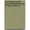 Die Bedeutung Der Gesundheitserziehung Im Sportunterricht door Joern Grosselfinger