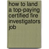 How to Land a Top-Paying Certified Fire Investigators Job by Deborah Cervantes
