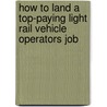 How to Land a Top-Paying Light Rail Vehicle Operators Job by Manuel Carey