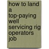 How to Land a Top-Paying Well Servicing Rig Operators Job door Joyce Farley