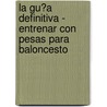 La Gu�A Definitiva - Entrenar Con Pesas Para Baloncesto by Rob Price