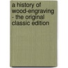 A History of Wood-Engraving - the Original Classic Edition door George Edward Woodberry