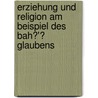 Erziehung Und Religion Am Beispiel Des Bah�'� Glaubens by Dominik Schreiner
