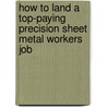 How to Land a Top-Paying Precision Sheet Metal Workers Job door Daniel Sullivan