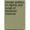 Merger Politics of Nigeria and Surge of Sectarian Violence by James Ohwofasa Akpeninor