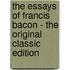The Essays of Francis Bacon - the Original Classic Edition