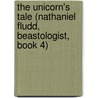 The Unicorn's Tale (Nathaniel Fludd, Beastologist, Book 4) by R.L. Lafevers