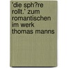 'Die Sph�Re Rollt.' Zum Romantischen Im Werk Thomas Manns door Sonja Schiffers