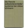 Die Theorie Selbstreferentieller Systeme Bei Niklas Luhmann door Susanne Dera