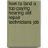 How to Land a Top-Paying Hearing Aid Repair Technicians Job