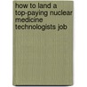 How to Land a Top-Paying Nuclear Medicine Technologists Job by Harry Jenkins