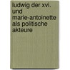 Ludwig Der Xvi. Und Marie-Antoinette Als Politische Akteure by Helene N�gele