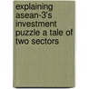 Explaining Asean-3's Investment Puzzle a Tale of Two Sectors by Yong Sarah Zhou