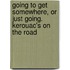 Going to Get Somewhere, Or Just Going. Kerouac's on the Road