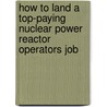How to Land a Top-Paying Nuclear Power Reactor Operators Job by Daniel Stephens