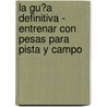 La Gu�A Definitiva - Entrenar Con Pesas Para Pista Y Campo door Rob Price