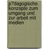 P�Dagogische Konzepte Zum Umgang Und Zur Arbeit Mit Medien