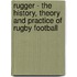 Rugger - the History, Theory  and Practice of Rugby Football