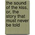 The Sound of the Kiss, or, the Story That Must Never be Told
