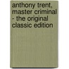 Anthony Trent, Master Criminal - the Original Classic Edition by Wyndham Martyn