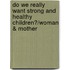 Do We Really Want Strong and Healthy Children?/Woman & Mother