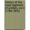 History Of The Royal Regiment Of Artillery Vol Ii (1784-1815) door Major Francis Duncan