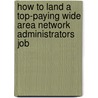 How to Land a Top-Paying Wide Area Network Administrators Job by Jimmy Gonzalez