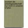 Existiert Die Arbeitsgesellschaft Nur Noch in Unseren K�Pfen by Katja Nixdorf