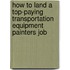 How to Land a Top-Paying Transportation Equipment Painters Job