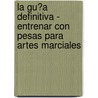 La Gu�A Definitiva - Entrenar Con Pesas Para Artes Marciales door Rob Price