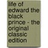 Life of Edward the Black Prince - the Original Classic Edition