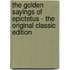 The Golden Sayings of Epictetus - the Original Classic Edition