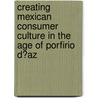 Creating Mexican Consumer Culture in the Age of Porfirio D�Az door Steven B. Bunker