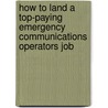 How to Land a Top-Paying Emergency Communications Operators Job by Jerry Tucker