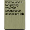 How to Land a Top-Paying Veterans Rehabilitation Counselors Job by Josepha Sherman