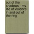 Out of the Shadows - My Life of Violence in and Out of the Ring