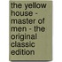 The Yellow House - Master of Men - the Original Classic Edition