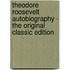 Theodore Roosevelt Autobiography - the Original Classic Edition