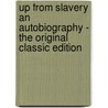 Up from Slavery an Autobiography - the Original Classic Edition by Booker T. Washington