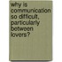 Why Is Communication So Difficult, Particularly Between Lovers?