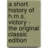 A Short History of H.M.S. Victory - the Original Classic Edition