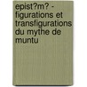 Epist�M� - Figurations Et Transfigurations Du Mythe De Muntu door Raymond Mbassi Ateba