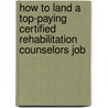 How to Land a Top-Paying Certified Rehabilitation Counselors Job by Harry Foster
