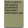 How to Land a Top-Paying Prosthetics Fabrication Technicians Job by Roger Little