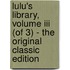 Lulu's Library, Volume Iii (of 3) - The Original Classic Edition