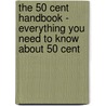 The 50 Cent Handbook - Everything You Need to Know About 50 Cent door Emily Smith