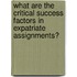 What Are the Critical Success Factors in Expatriate Assignments?