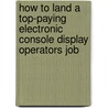 How to Land a Top-Paying Electronic Console Display Operators Job by Marilyn Rutledge
